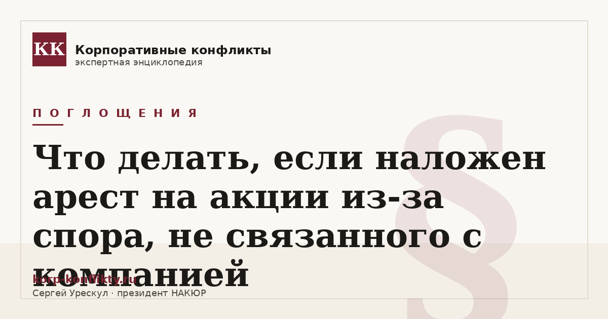 «Что делать, если наложен арест на акции из-за спора, не связанного с компанией» — иллюстрация к статье энциклопедии корпоративных конфликтов (раздел «Поглощения»)